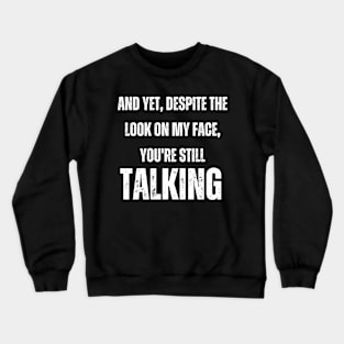 And Yet Despite The Look on My Face, You're Still Talking Crewneck Sweatshirt